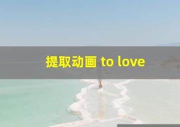 提取动画 to love